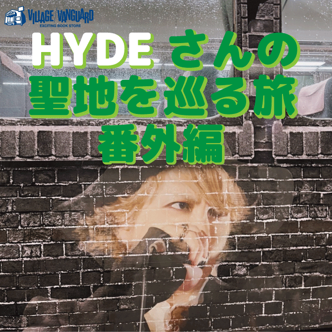HYDEさんの聖地を巡る旅【番外編】 | 店員の日常 | ヴィレッジヴァンガード